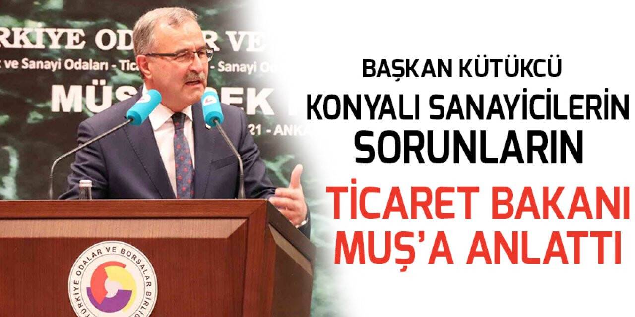 Başkan Kütükcü, Konyalı sanayicilerin sorunlarını Ticaret Bakanı Muş’a anlattı