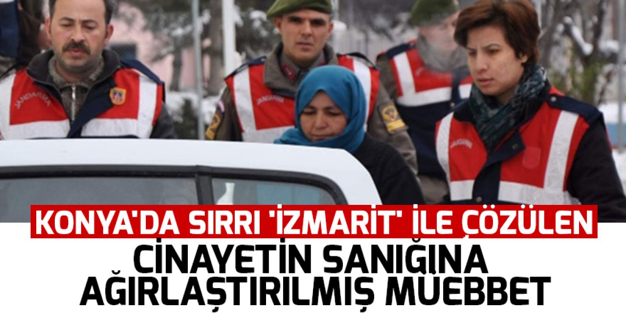 Konya'da sırrı 'izmarit' ile çözülen cinayetin sanığına ağırlaştırılmış müebbet