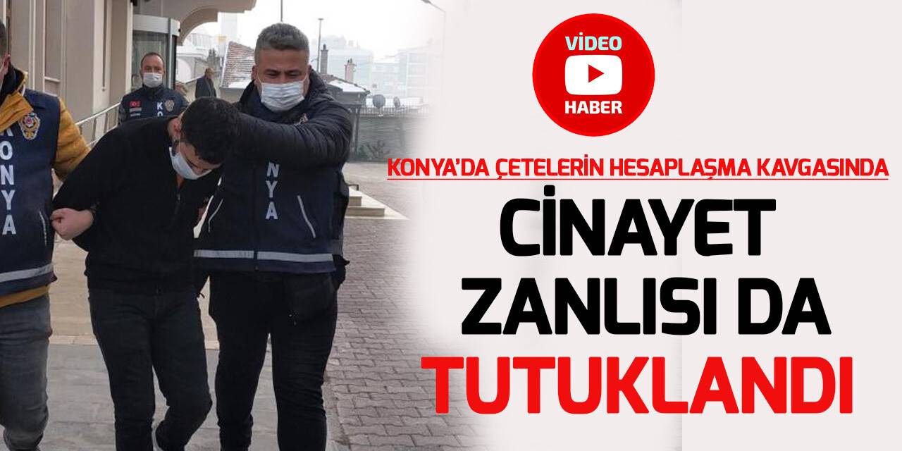 Konya’da çetelerin hesaplaşmasında kavgasında cinayet zanlısı da tutuklandı