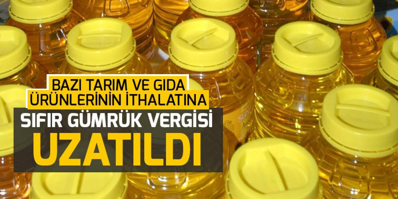Bazı tarım ve gıda ürünlerinin ithalatına sıfır gümrük vergisi uzatıldı