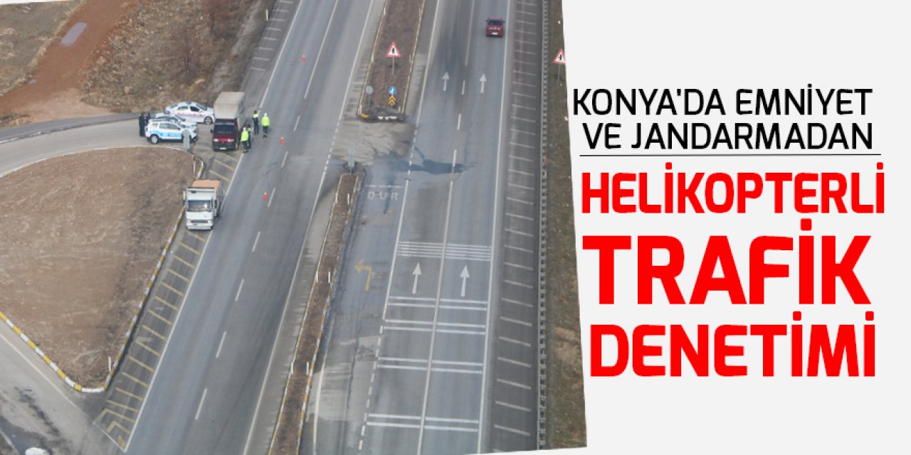 Konya'da emniyet ve jandarmadan helikopterli trafik denetimi