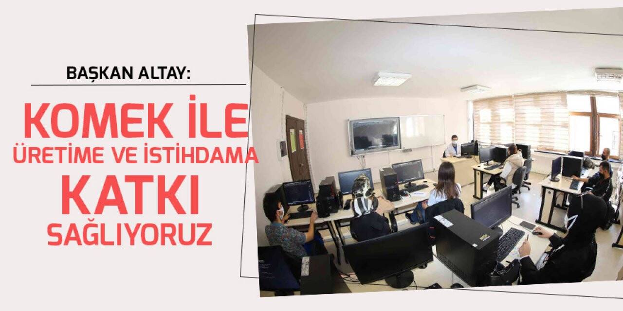 Başkan Altay: KOMEK ile üretime ve istihdama katkı sağlıyoruz