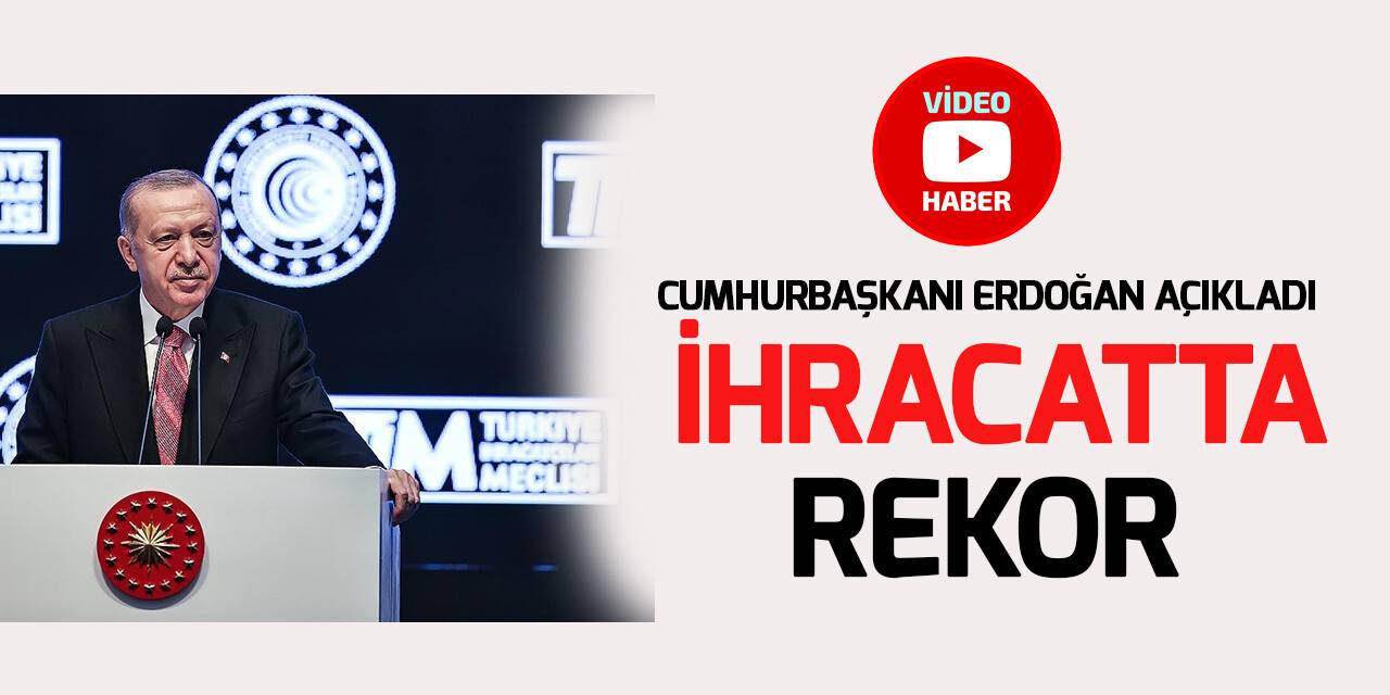 Cumhurbaşkanı Erdoğan açıkladı: 2021 toplam ihracatı, 225 milyar 368 milyon dolar