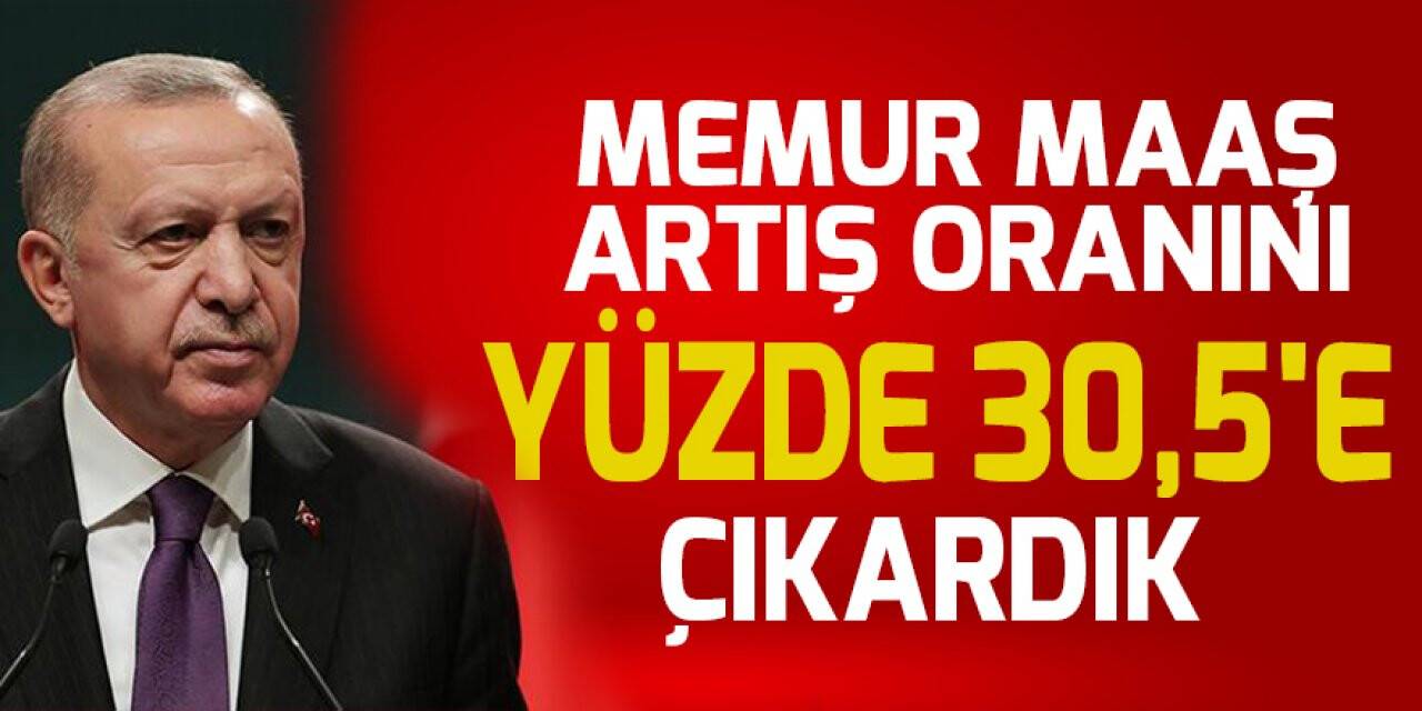 Cumhurbaşkanı Erdoğan: Memur maaş artış oranını yüzde 30,5'e çıkardık