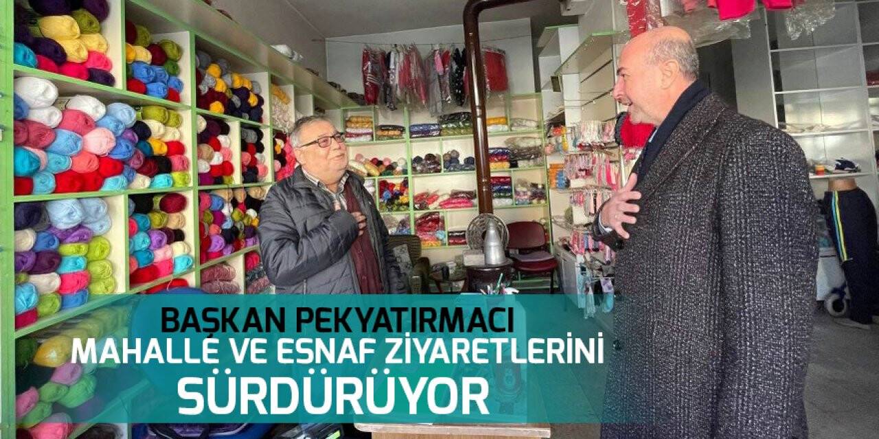 Başkan Pekyatırmacı mahalle ve esnaf ziyaretlerini sürdürüyor