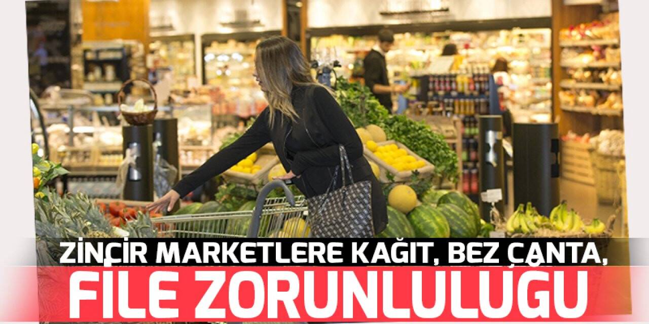 Zincir marketlere kağıt, bez çanta ve file bulundurma zorunluluğu getirildi