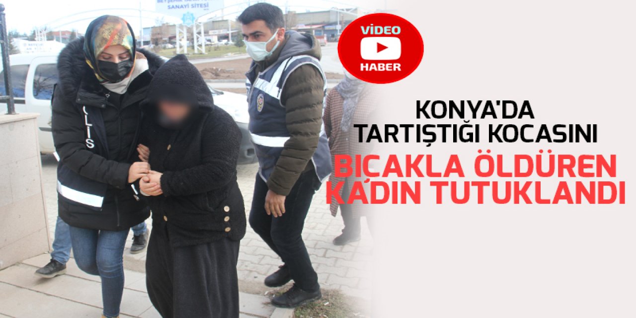 Konya'da tartıştığı kocasını bıçakla öldüren kadın tutuklandı