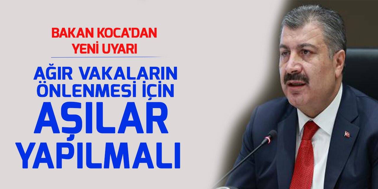 Bakan Koca'dan yeni uyarı! Ağır vakaların önlenmesi için aşılar yapılmalı