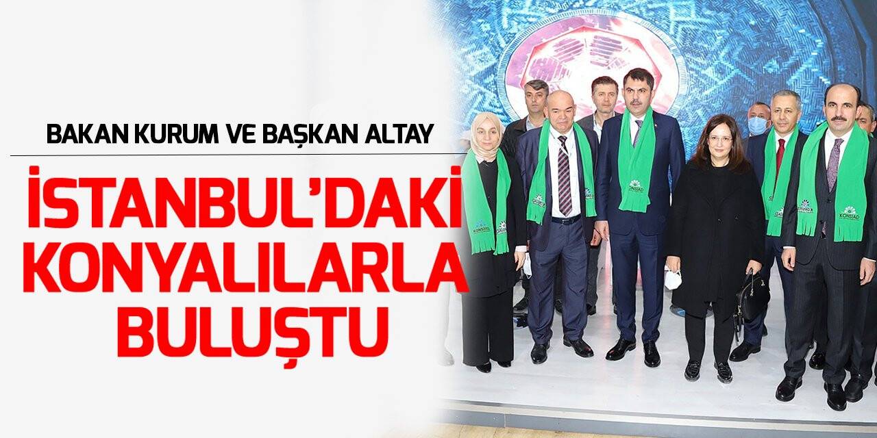 Bakan Kurum ve Başkan Altay İstanbul’daki Konyalılarla buluştu