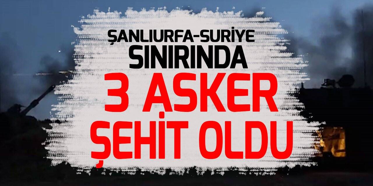 MSB: Şanlıurfa-Suriye sınırında 3 asker şehit oldu