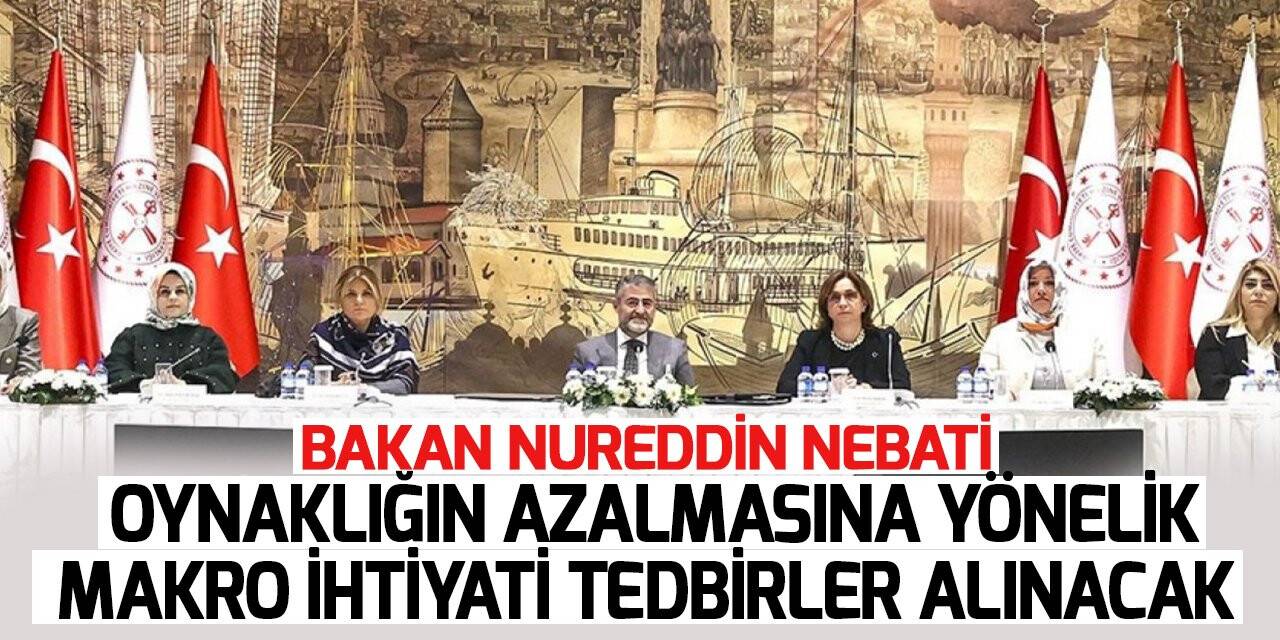 Bakan Nebati: Oynaklığın azalmasına yönelik makro ihtiyati tedbirler alınacak