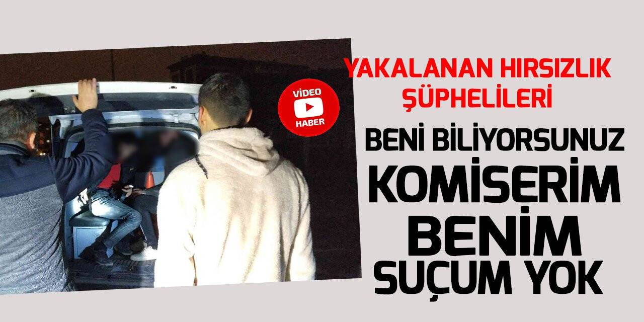 Yakalanan hırsızlık şüphelileri: Beni biliyorsunuz komiserim, benim suçum yok