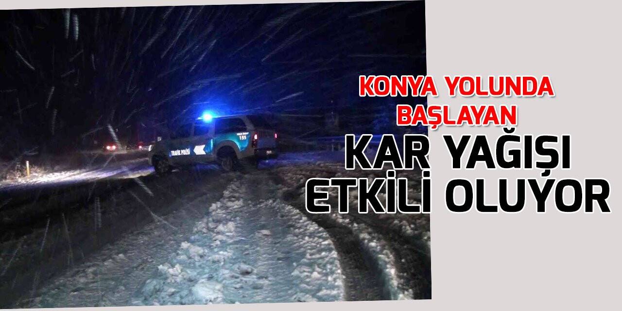 Konya yolunda başlayan kar yağışı etkili oluyor