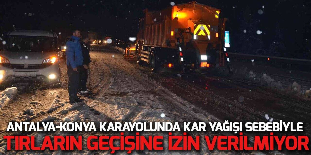 Konya - Antalya  karayolunda kar yağışı sebebiyle tırların geçişine izin verilmiyor