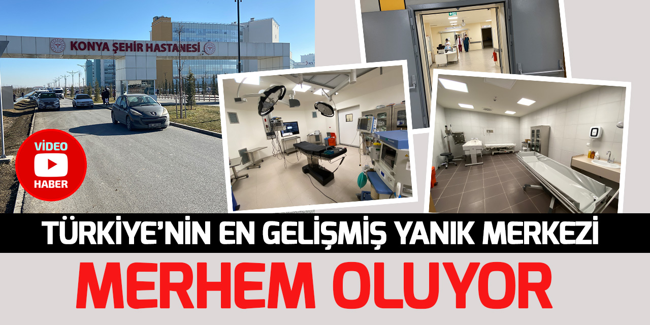 Türkiye’nin en gelişmiş yanık merkezi Konya ve çevre illerden gelen hastalara merhem oluyor