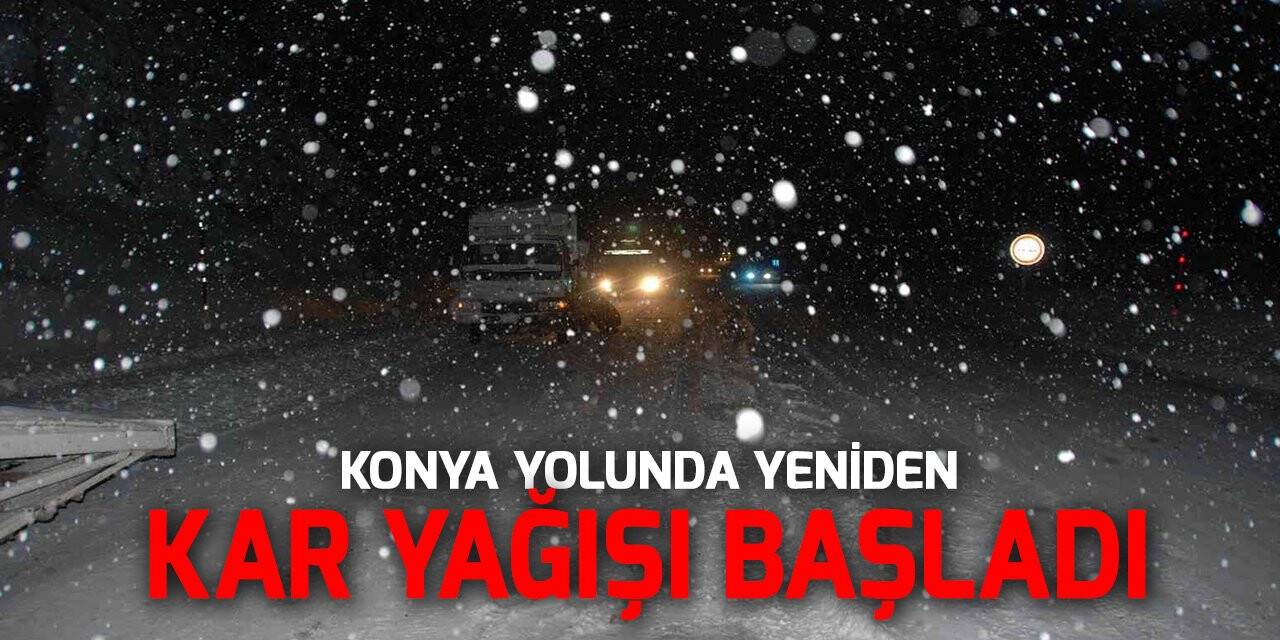 Konya yolunda yeniden kar yağışı başladı
