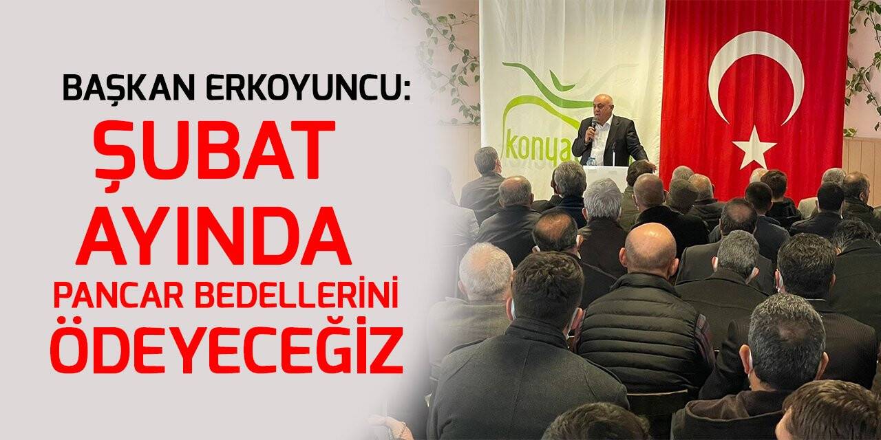 Başkan Erkoyuncu: Şubat ayında pancar bedellerini ödeyeceğiz