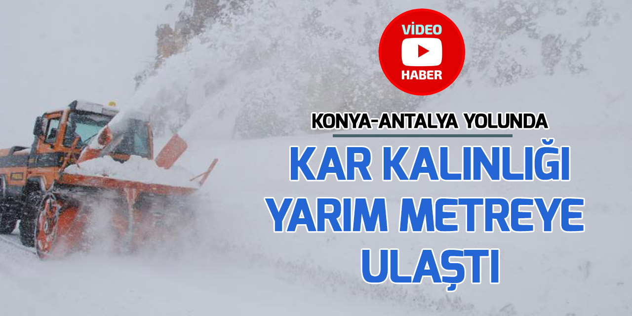 Konya-Antalya karayolunda kar kalınlığı 50 santimetreye ulaştı