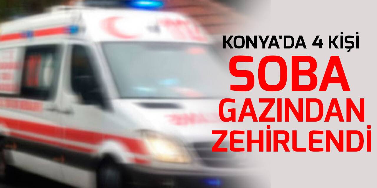 Konya'da 4 kişi soba gazından zehirlendi