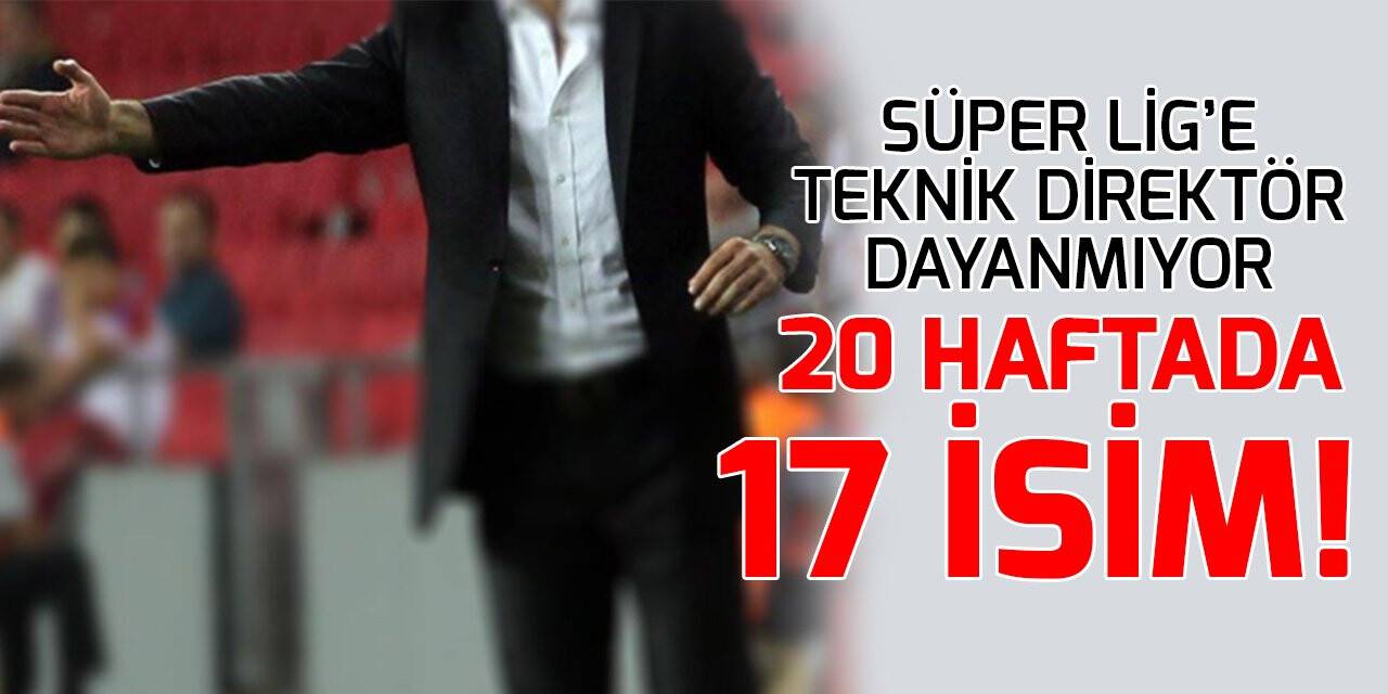 Süper Lig’e teknik direktör dayanmıyor; 20 haftada 17 isim!