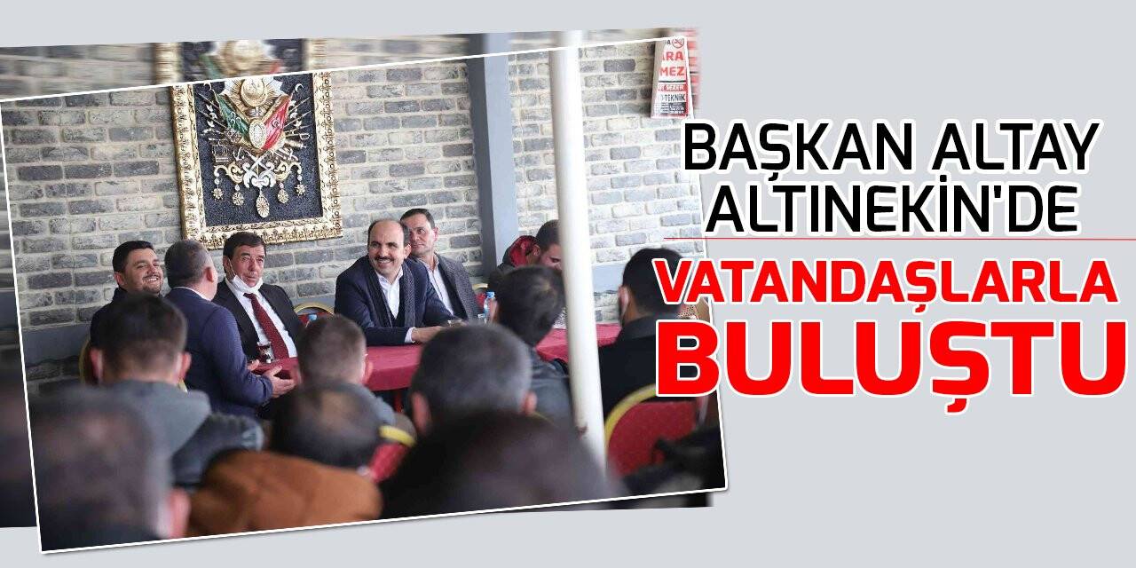 Başkan Altay Altınekin'de vatandaşlarla buluştu