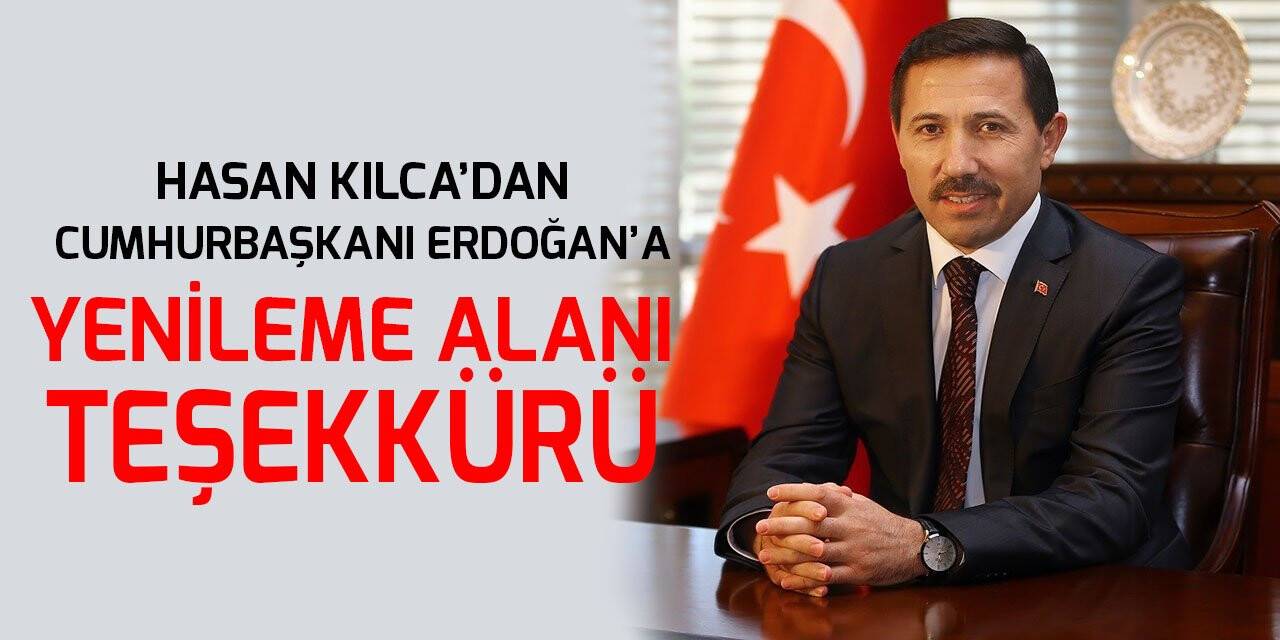 Başkan Hasan Kılca’dan Cumhurbaşkanı Erdoğan’a yenileme alanı teşekkürü