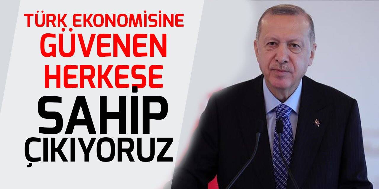 Cumhurbaşkanı Erdoğan: Türk ekonomisine güvenen herkese sahip çıkıyoruz