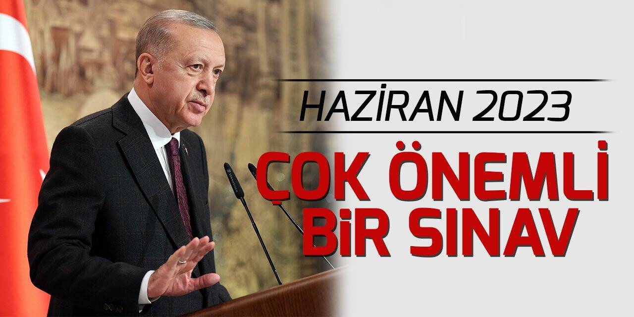 Cumhurbaşkanı Erdoğan: Haziran 2023 bizim için çok önemli bir sınav