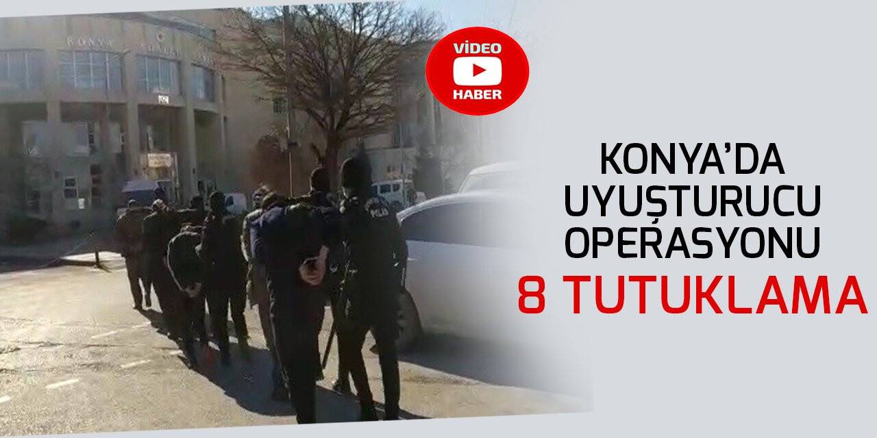 Konya’da uyuşturucu operasyonu: 8 tutuklama