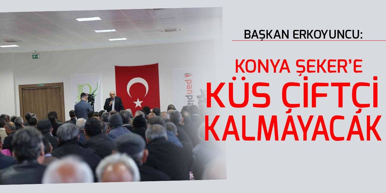 Başkan Erkoyuncu: Konya Şeker’e küs çiftçi kalmayacak