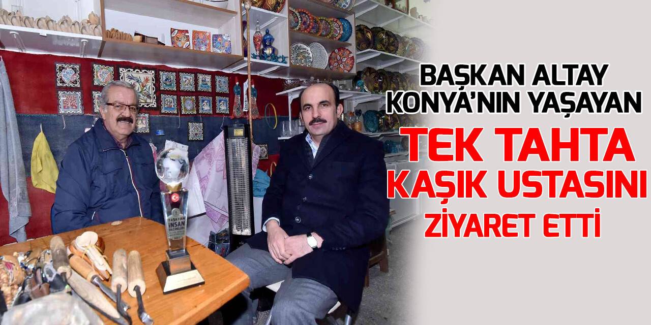Başkan Altay Konya’nın yaşayan tek tahta kaşık ustasını ziyaret etti