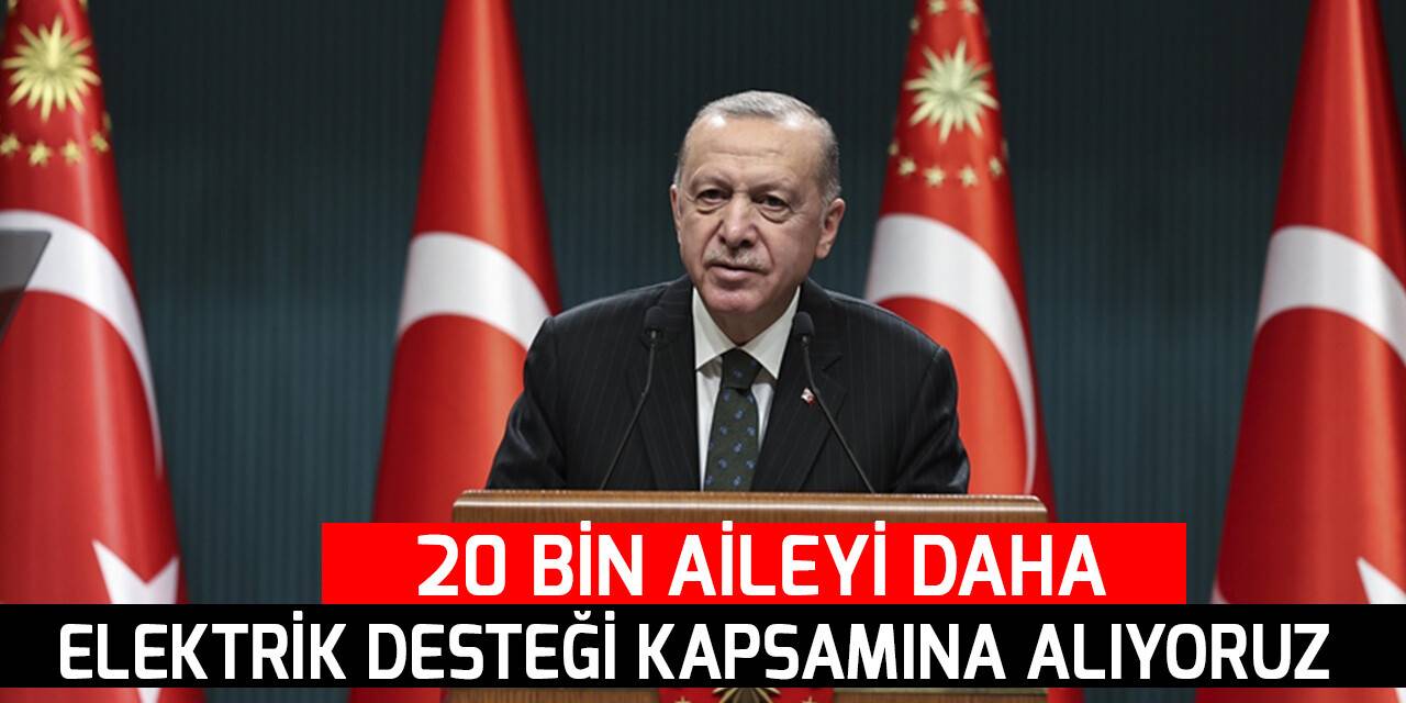 Cumhurbaşkanı Erdoğan: 20 bin aileyi daha elektrik desteği kapsamına alıyoruz