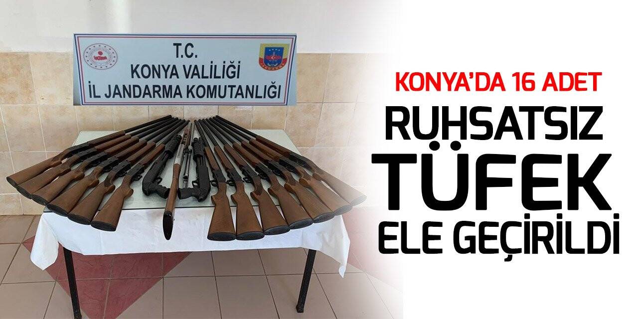 Konya’da 16 adet ruhsatsız tüfek ele geçirildi