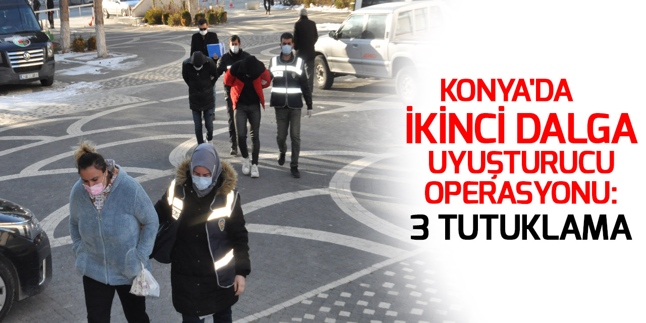 Konya'da İkinci dalga uyuşturucu operasyonu: 3 tutuklama