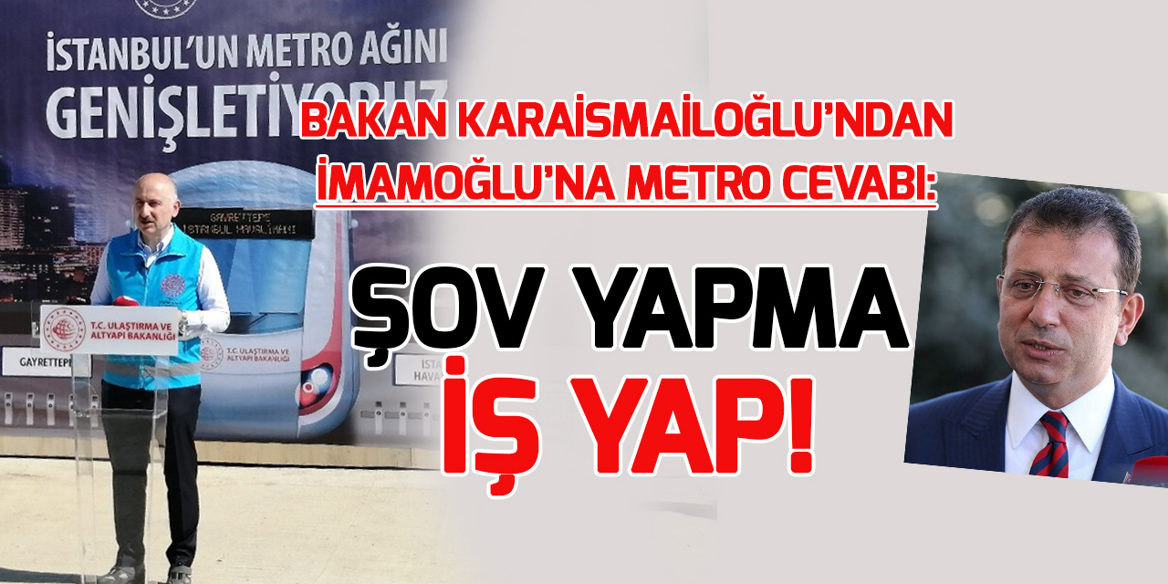 Bakan Karaismailoğlu'ndan Ekrem İmamoğlu metro yanıtı!