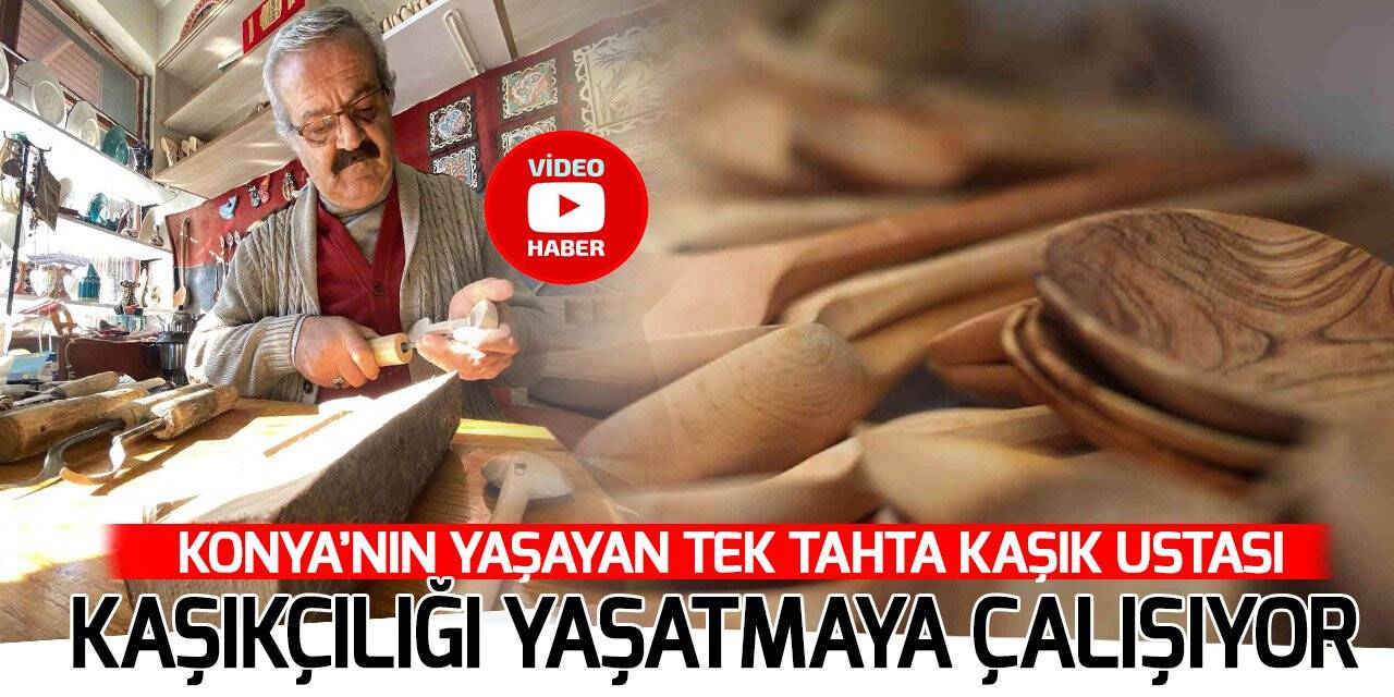 Konya’nın yaşayan tek tahta kaşık ustası kaşıkçılığı yaşatmaya çalışıyor