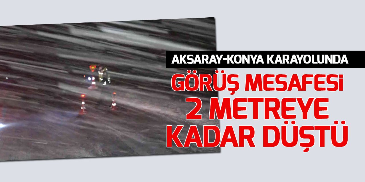 Aksaray-Konya Karayolunda görüş mesafesi 2 metreye kadar düştü