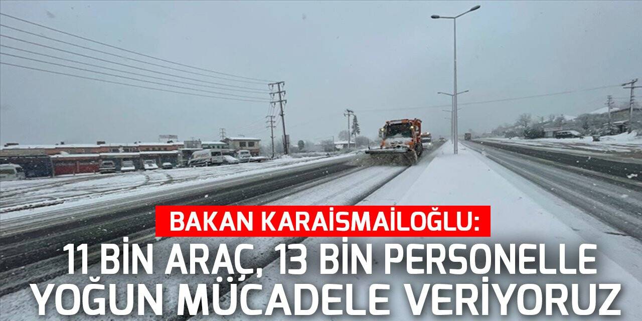 Bakan Karaismailoğlu: Yol ağını açık tutmak için 11 bin araç, 13 bin personelle yoğun mücadele veriyoruz
