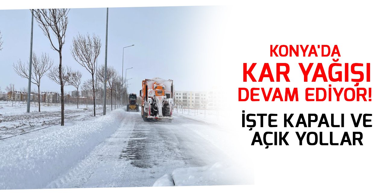 Konya'da kar yağışı devam ediyor! İşte kapalı ve açık yollar