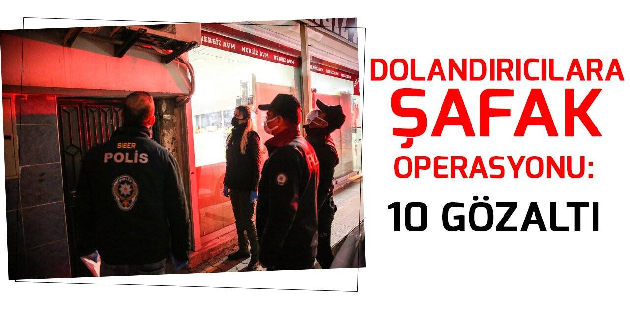 Dolandırıcılara şafak operasyonu: 10 gözaltı
