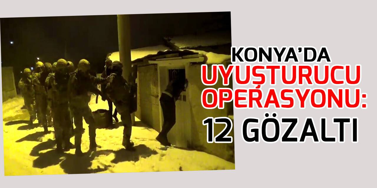 Konya’da uyuşturucu operasyonu: 12 gözaltı
