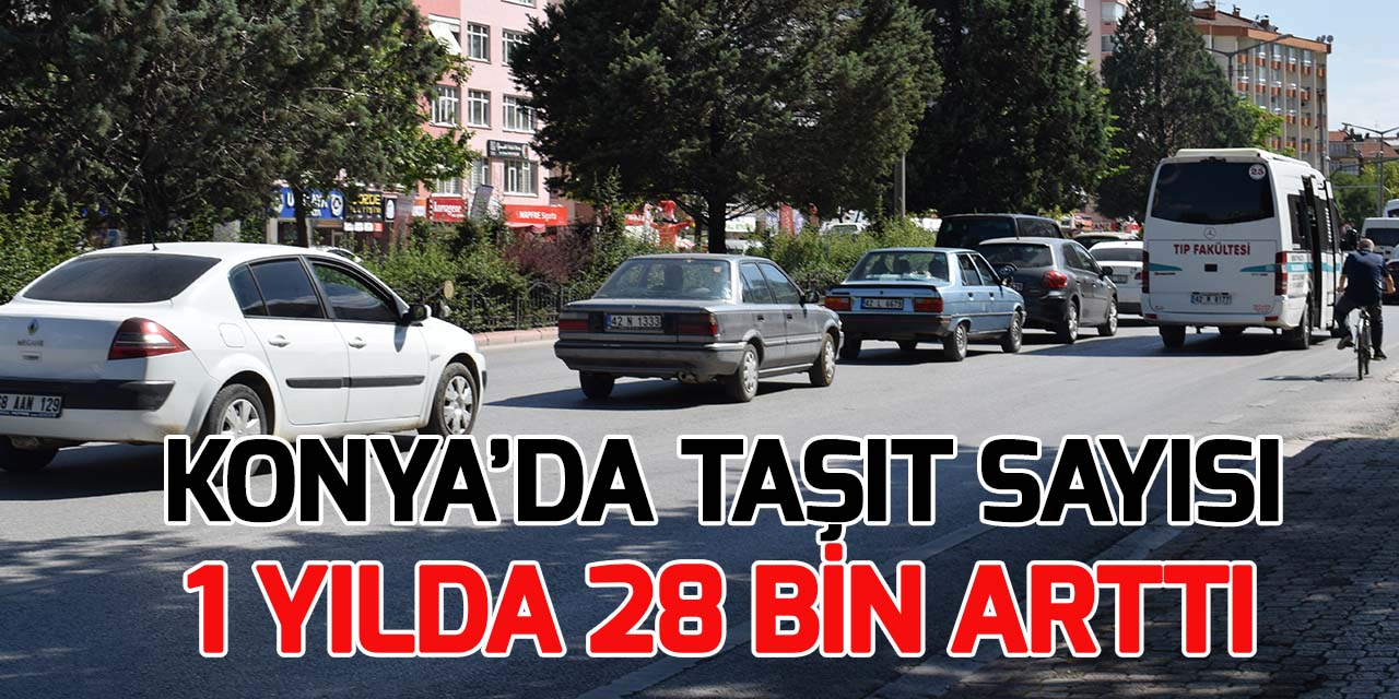 Konya'da taşıt sayısı 1 yılda 28 bin arttı