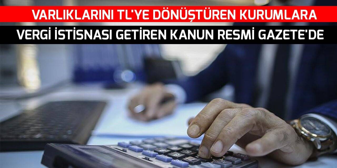 Varlıklarını TL'ye dönüştüren kurumlara vergi istisnası getiren kanun Resmi Gazete'de
