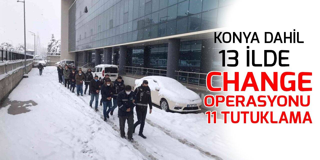 Konya dahil 13 ilde change operasyonu: 11 tutuklama