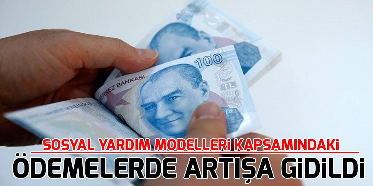 Sosyal yardım modelleri kapsamındaki ödemelerde artışa gidildi