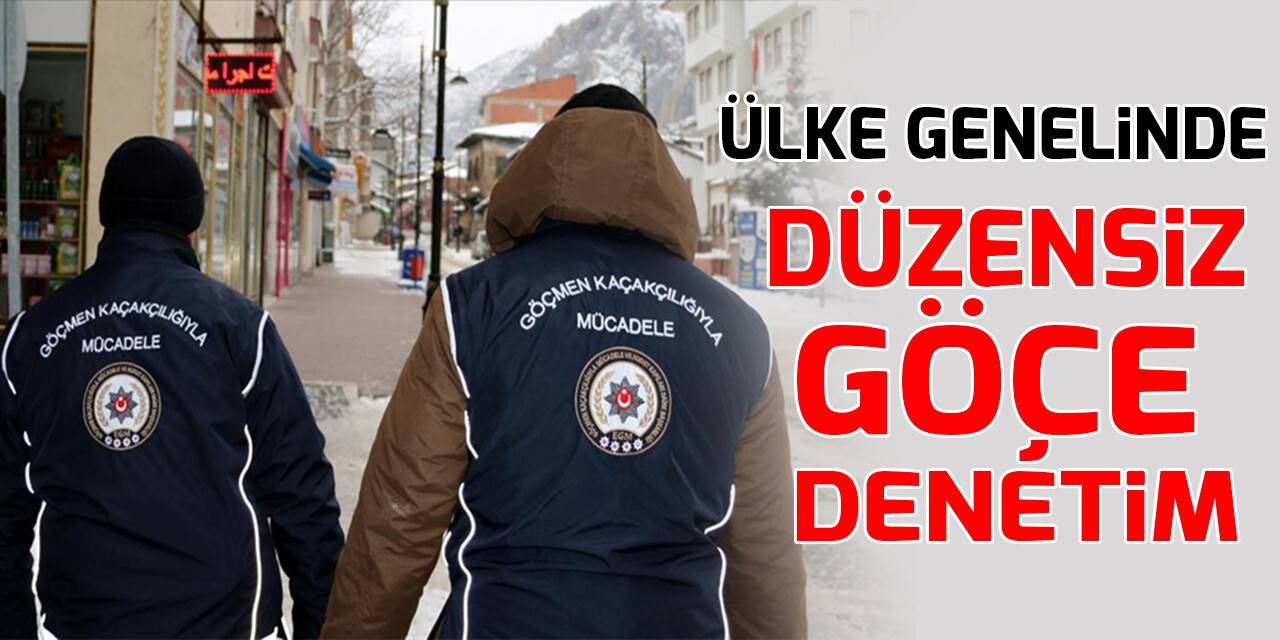 Ülke genelinde düzensiz göçe denetim