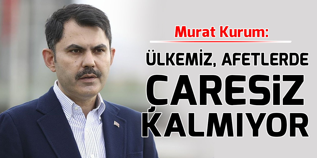 Murat Kurum: Ülkemiz, afetlerde çaresiz kalmıyor