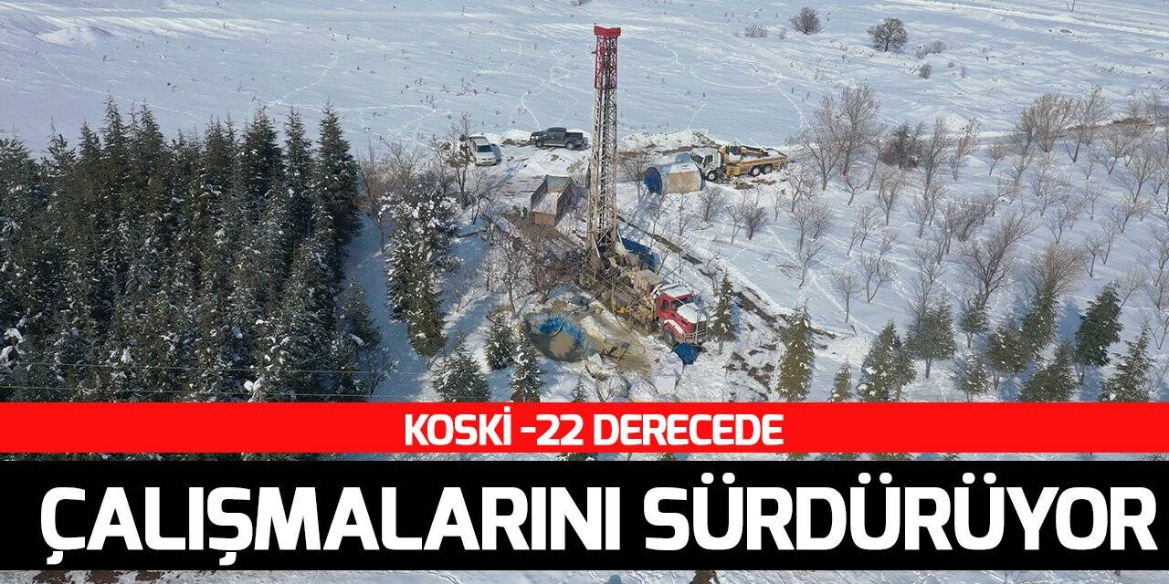 KOSKİ -22 derecede sondaj çalışmalarını sürdürüyor