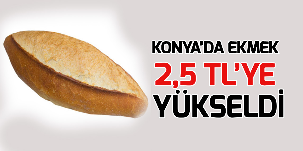 Konya'da ekmek fiyatı 2,5 TL'ye yükseldi