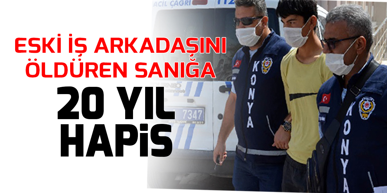 Konya'da dedikodu nedeniyle eski iş arkadaşını öldüren sanığa 20 yıl hapis